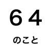 64のこと 64のこと